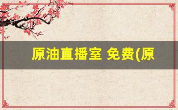原油直播室 免费(原油直播室免费22小时恒指直播间)_https://www.kairu168.com_上期所_第1张